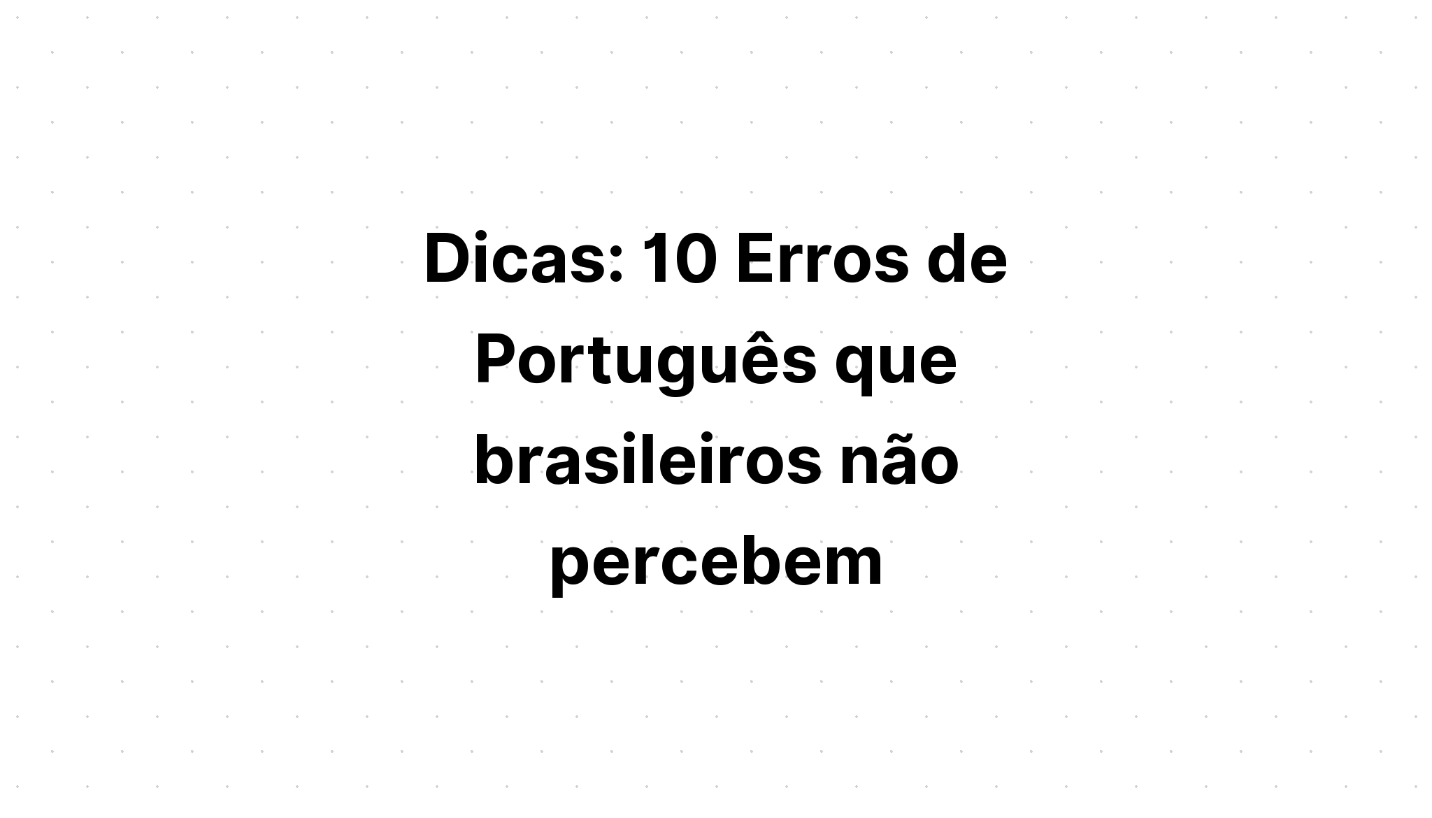 Dicas 10 Erros de Português que brasileiros não percebem